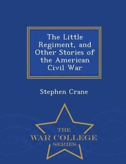 Front cover_The Little Regiment, and Other Stories of the American Civil War - War College Series