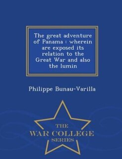 The great adventure of Panama: wherein are exposed its relation to the Great War and also the lumin - War College Series