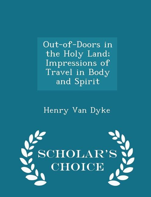 Out-of-Doors in the Holy Land; Impressions of Travel in Body and Spirit - Scholar's Choice Edition