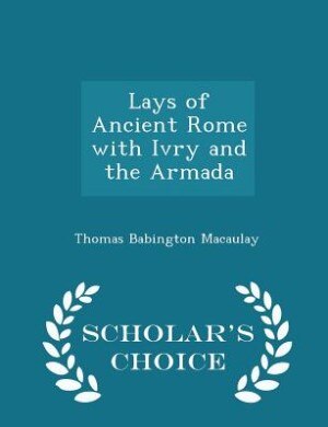 Couverture_Lays of Ancient Rome with Ivry and the Armada - Scholar's Choice Edition