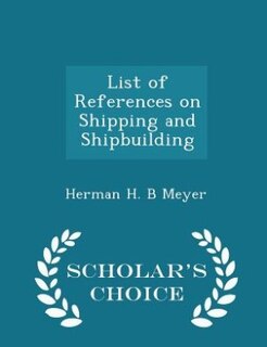 List of References on Shipping and Shipbuilding - Scholar's Choice Edition