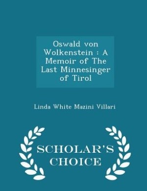 Oswald von Wolkenstein: A Memoir of The Last Minnesinger of Tirol - Scholar's Choice Edition