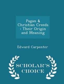 Pagan & Christian Creeds: Their Origin and Meaning - Scholar's Choice Edition