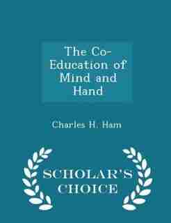 The Co-Education of Mind and Hand - Scholar's Choice Edition by Charles H. Ham