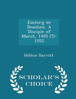 Front cover_Eustorg de Beaulieu, A Disciple of Marot, 1495 (?)-1552 - Scholar's Choice Edition