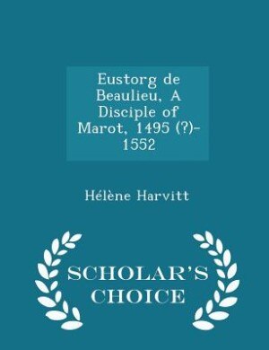 Front cover_Eustorg de Beaulieu, A Disciple of Marot, 1495 (?)-1552 - Scholar's Choice Edition