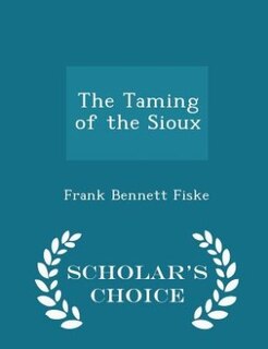 The Taming of the Sioux - Scholar's Choice Edition