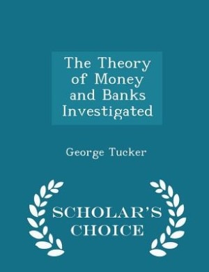 The Theory of Money and Banks Investigated - Scholar's Choice Edition