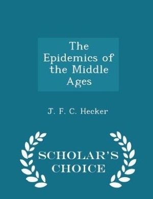 Front cover_The Epidemics of the Middle Ages - Scholar's Choice Edition