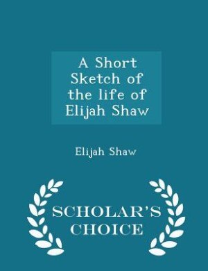 A Short Sketch of the life of Elijah Shaw - Scholar's Choice Edition