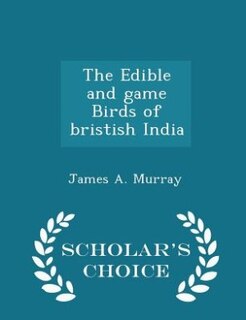 The Edible and game Birds of bristish India - Scholar's Choice Edition