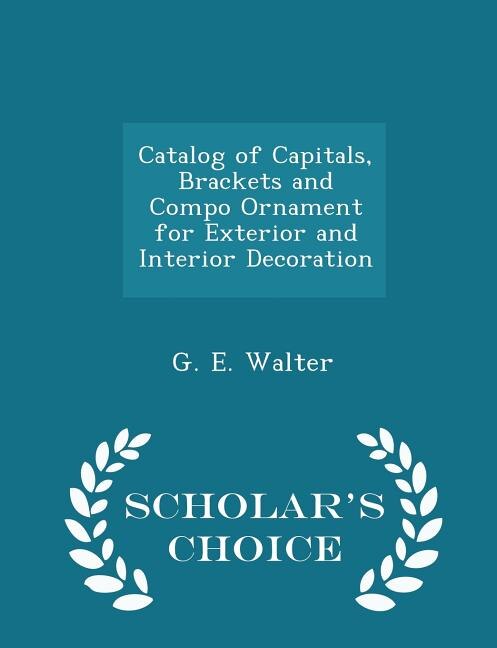 Front cover_Catalog of Capitals, Brackets and Compo Ornament for Exterior and Interior Decoration - Scholar's Choice Edition