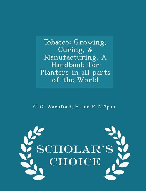 Tobacco: Growing, Curing, & Manufacturing. A Handbook for Planters in all parts of the World - Scholar's Cho