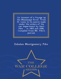 Couverture_An Account of a Voyage up the Mississippi River, from St. Louis to its source made under the orders of the war department by lieut. Pike ... in 1805 and 1806. Compiled from Mr. Pike's journal. - War College Series