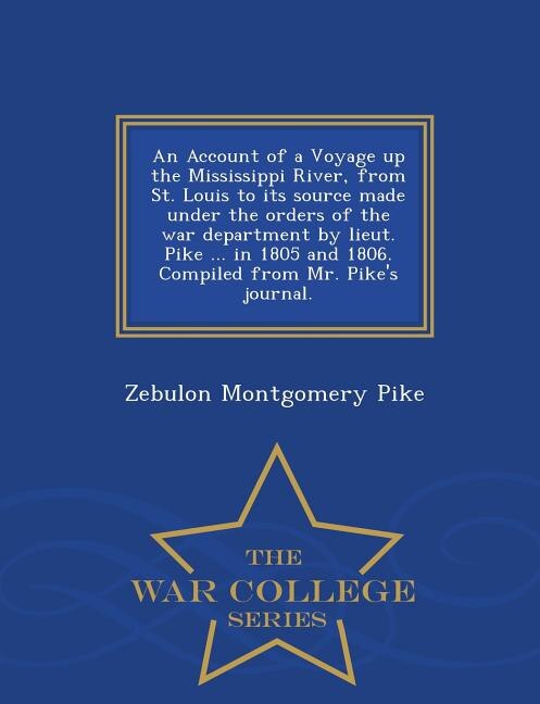 Couverture_An Account of a Voyage up the Mississippi River, from St. Louis to its source made under the orders of the war department by lieut. Pike ... in 1805 and 1806. Compiled from Mr. Pike's journal. - War College Series