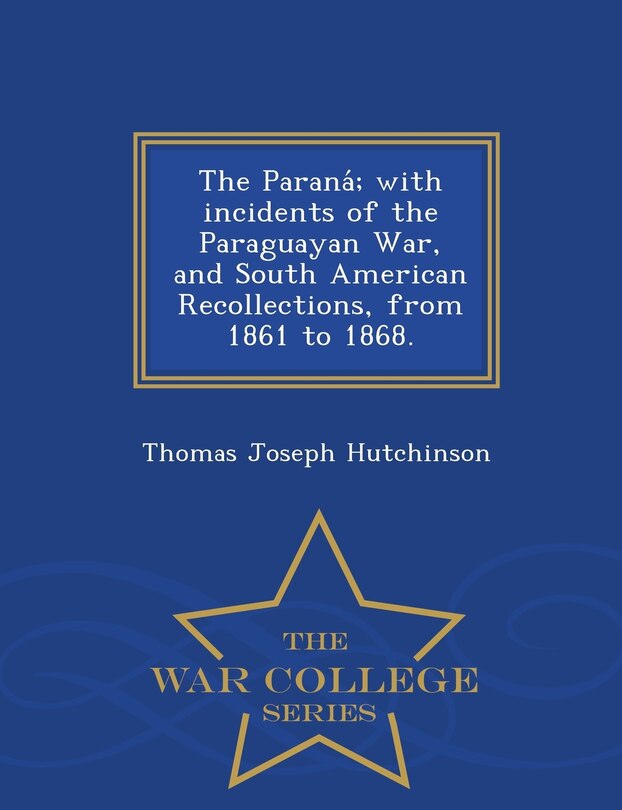Couverture_The Parana; With Incidents of the Paraguayan War, and South American Recollections, from 1861 to 1868. - War College Series