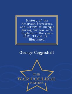 History of the American Privateers, and Letters-of-marque during our war with England in the years 1812, '13 and '14 ... Illustrated. - War College Series