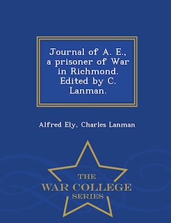 Front cover_Journal of A. E., a prisoner of War in Richmond. Edited by C. Lanman. - War College Series