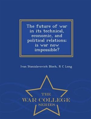 Couverture_The future of war in its technical, economic, and political relations; is war now impossible?  - War College Series