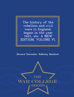The history of the rebellion and civil wars in England, begun in the year 1641, etc. A NEW EDITION. VOLUME VI. - War College Series