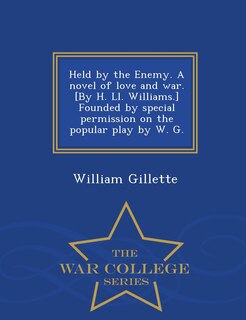 Front cover_Held by the Enemy. A novel of love and war. [By H. Ll. Williams.] Founded by special permission on the popular play by W. G. - War College Series