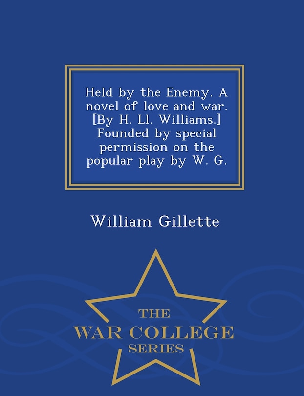 Front cover_Held by the Enemy. A novel of love and war. [By H. Ll. Williams.] Founded by special permission on the popular play by W. G. - War College Series