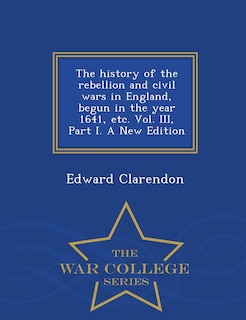 Couverture_The history of the rebellion and civil wars in England, begun in the year 1641, etc. Vol. III, Part I. A New Edition - War College Series
