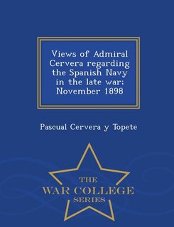 Front cover_Views of Admiral Cervera regarding the Spanish Navy in the late war; November 1898  - War College Series