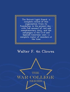 The Detroit Light Guard: a complete record of this organization from its foundation to the present day : with full account o