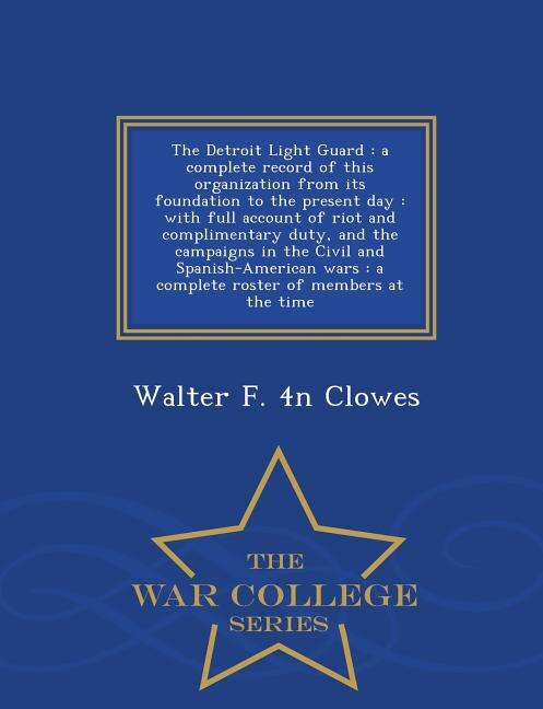 The Detroit Light Guard: a complete record of this organization from its foundation to the present day : with full account o