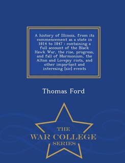 A history of Illinois, from its commencement as a state in 1814 to 1847: containing a full account of the Black Hawk War, the rise, progress, and fall of Mormonism, the Alt