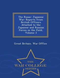 The Russo- Japanese War: Reports from British Officers Attached to the Japanese and Russian Forces in the Field, Volume 3 -