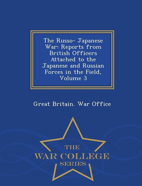 The Russo- Japanese War: Reports from British Officers Attached to the Japanese and Russian Forces in the Field, Volume 3 -