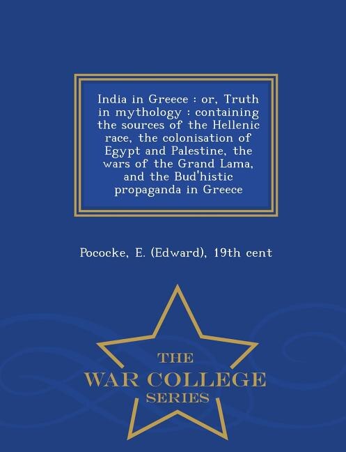 India in Greece: or, Truth in mythology : containing the sources of the Hellenic race, the colonisation of Egypt and