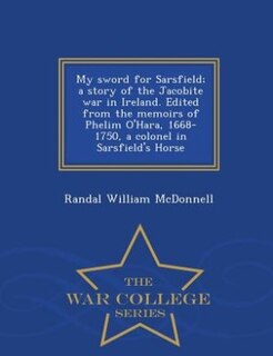 Couverture_My sword for Sarsfield; a story of the Jacobite war in Ireland. Edited from the memoirs of Phelim O'Hara, 1668-1750, a colonel in Sarsfield's Horse  - War College Series