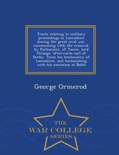 Couverture_Tracts relating to military proceedings in Lancashire during the great civil war, commencing with the removal, by Parliament, of James, lord Strange, afterwards earl of Derby, from his lieutenancy of Lancashire, and terminating with his execution at Bolto