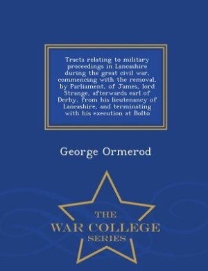 Couverture_Tracts relating to military proceedings in Lancashire during the great civil war, commencing with the removal, by Parliament, of James, lord Strange, afterwards earl of Derby, from his lieutenancy of Lancashire, and terminating with his execution at Bolto