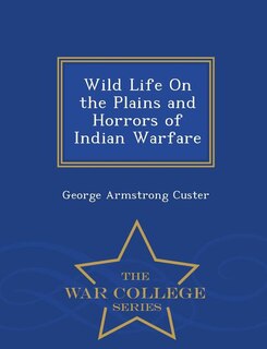 Wild Life On the Plains and Horrors of Indian Warfare - War College Series