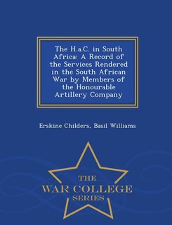 The H.a.C. in South Africa: A Record of the Services Rendered in the South African War by Members of the Honourable Artillery C
