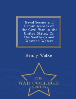 Naval Scenes and Reminiscences of the Civil War in the United States, On the Southern and Western Waters - War College Series