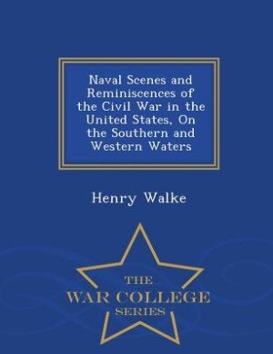 Naval Scenes and Reminiscences of the Civil War in the United States, On the Southern and Western Waters - War College Series