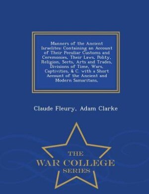 Manners of the Ancient Israelites: Containing an Account of Their Peculiar Customs and Ceremonies, Their Laws, Polity, Religion, Sects