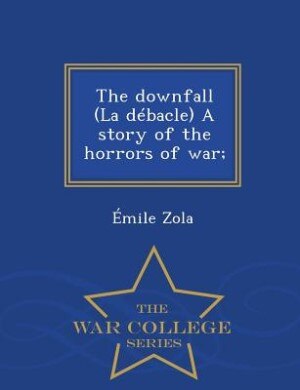 The downfall (La dTbacle) A story of the horrors of war;  - War College Series