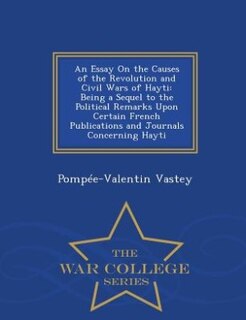 An Essay On the Causes of the Revolution and Civil Wars of Hayti: Being a Sequel to the Political Remarks Upon Certain French Publications and Journals Concerning Ha