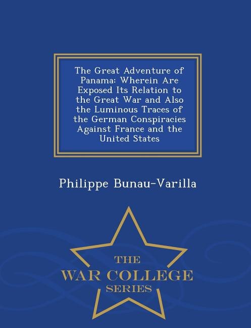 The Great Adventure of Panama: Wherein Are Exposed Its Relation to the Great War and Also the Luminous Traces of the German Conspi