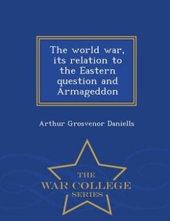 The world war, its relation to the Eastern question and Armageddon  - War College Series