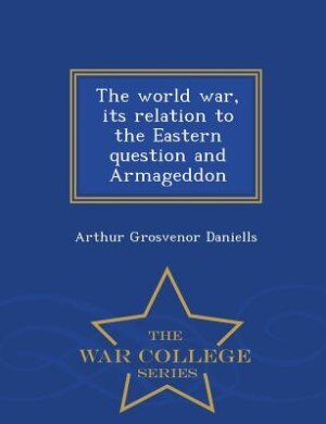 The world war, its relation to the Eastern question and Armageddon  - War College Series