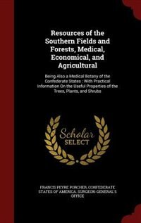 Resources of the Southern Fields and Forests, Medical, Economical, and Agricultural: Being Also a Medical Botany of the Confederate States : With Practical Information On the Useful Pr