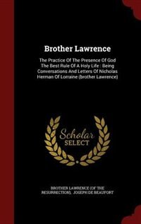 Brother Lawrence: The Practice Of The Presence Of God The Best Rule Of A Holy Life : Being Conversations And Letters