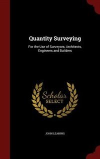 Quantity Surveying: For the Use of Surveyors, Architects, Engineers and Builders